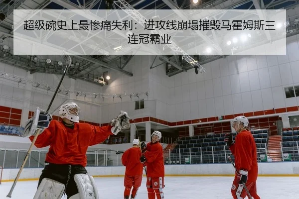超级碗史上最惨痛失利：进攻线崩塌摧毁马霍姆斯三连冠霸业