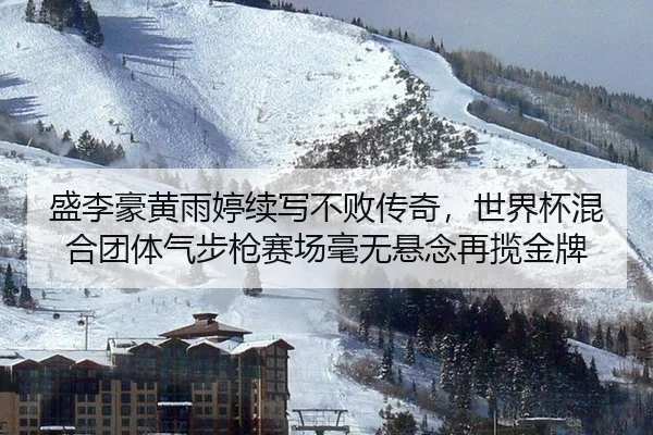 盛李豪黄雨婷续写不败传奇，世界杯混合团体气步枪赛场毫无悬念再揽金牌